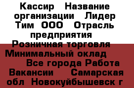 Кассир › Название организации ­ Лидер Тим, ООО › Отрасль предприятия ­ Розничная торговля › Минимальный оклад ­ 22 000 - Все города Работа » Вакансии   . Самарская обл.,Новокуйбышевск г.